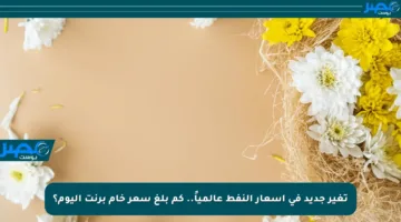 تغير جديد في أسعار النفط عالمياً.. كم بلغ سعر خام برنت اليوم؟